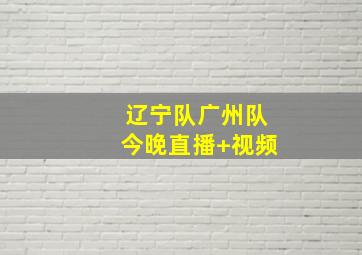 辽宁队广州队今晚直播 视频